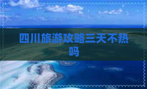 四川旅游攻略三天不热吗