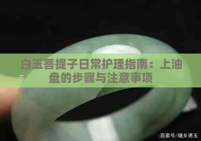 白玉菩提子日常护理指南：上油盘的步骤与注意事项