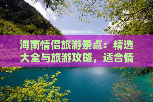 海南情侣旅游景点：精选大全与旅游攻略，适合情侣必去景点推荐