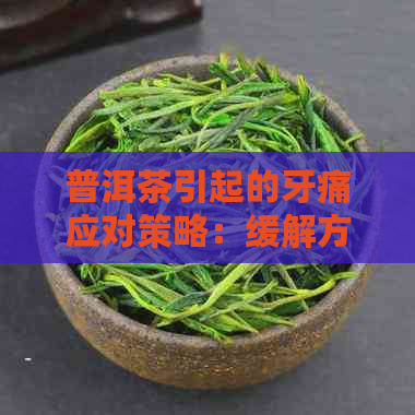 普洱茶引起的牙痛应对策略：缓解方法与预防措