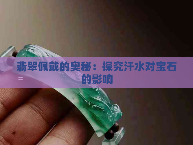 翡翠佩戴的奥秘：探究汗水对宝石的影响