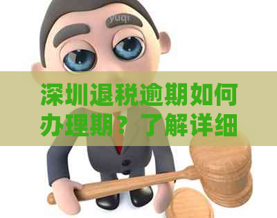 深圳退税逾期如何办理期？了解详细流程及注意事项！