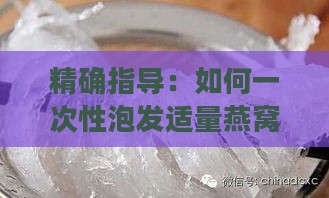 精确指导：如何一次性泡发适量燕窝