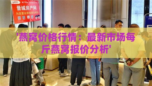 '燕窝价格行情：最新市场每斤燕窝报价分析'