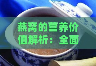 燕窝的营养价值解析：全面揭秘其丰富成分与保健功效