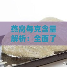 燕窝每克含量解析：全面了解燕窝重量与营养价值比例