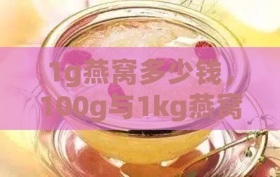 1g燕窝多少钱，100g与1kg燕窝价格一览