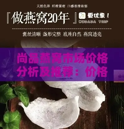 燕窝市场价格解析：雪燕窝价格趋势与购买指南