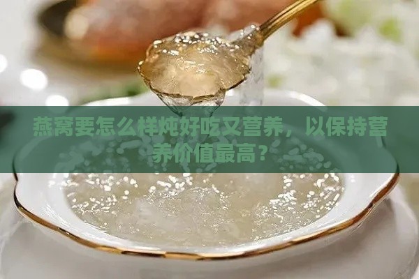 燕窝要怎么样炖好吃又营养，以保持营养价值更高？