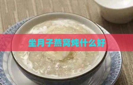 坐月子燕窝炖什么好