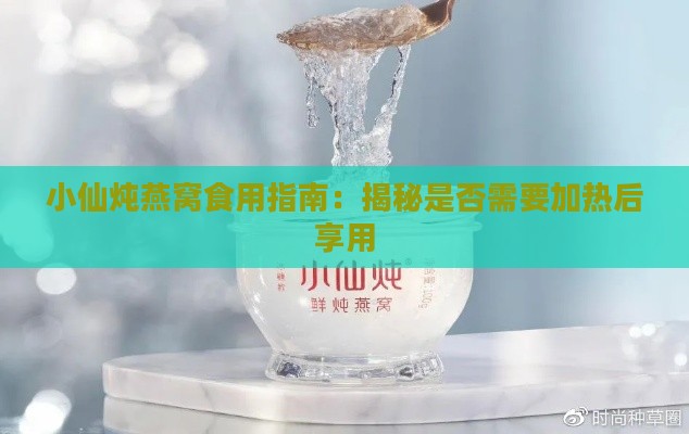 小仙炖燕窝食用指南：揭秘是否需要加热后享用