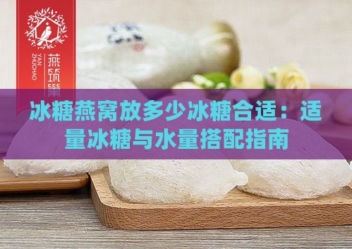 冰糖燕窝放多少冰糖合适：适量冰糖与水量搭配指南