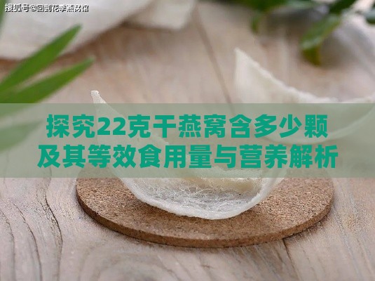 探究22克干燕窝含多少颗及其等效食用量与营养解析