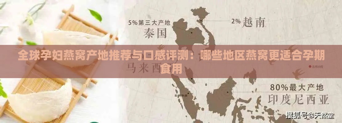 全球孕妇燕窝产地推荐与口感评测：哪些地区燕窝更适合孕期食用