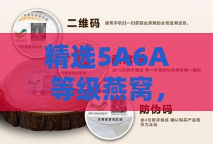 精选5A6A等级燕窝，滋养身心，品质保障