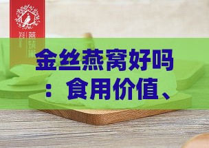 金丝燕窝好吗：食用价值、好处与营养价值解析